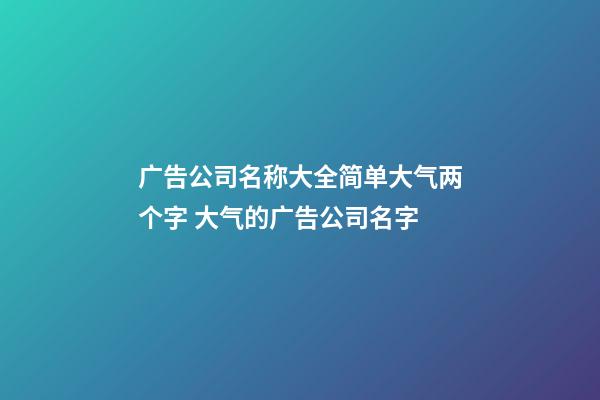 广告公司名称大全简单大气两个字 大气的广告公司名字